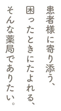 患者様に寄り添う、困ったときにたよれる、そんな薬局でありたい